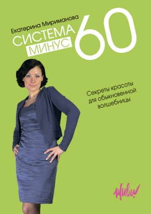 Мириманова Екатерина - Система минус 60. Секреты красоты для обыкновенной волшебницы