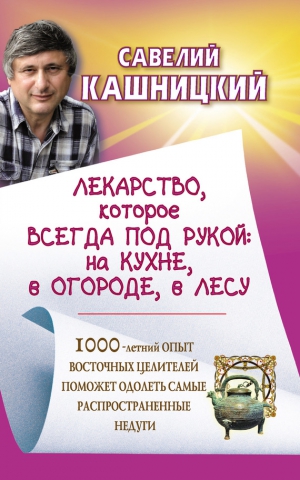 Кашницкий Савелий - Лекарство, которое всегда под рукой : на кухне, в огороде, в лесу