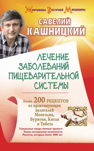 Кашницкий Савелий - Лечение заболеваний пищеварительной системы. Более 200 рецептов от практикующих целителей Монголии, Китая, Бурятии и Тибета