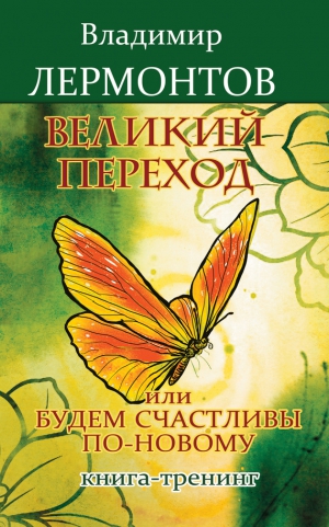 Лермонтов Владимир - Великий переход, или Будем счастливы по-новому. Книга-тренинг