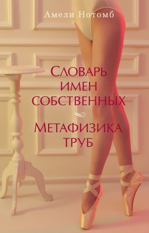 Нотомб Амели - Словарь имен собственных. Метафизика труб (сборник)