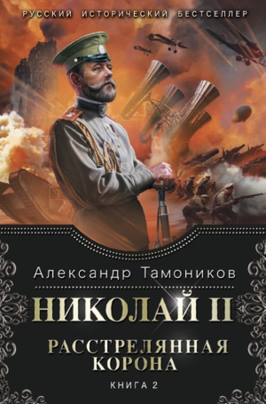 Тамоников Александр - Николай II. Расстрелянная корона. Книга 2