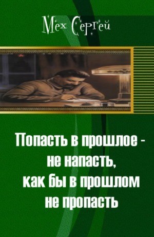 Мех Сергей - Попасть в прошлое - не напасть, как бы в прошлом не пропасть (СИ)