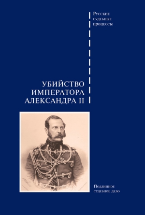 Коллектив авторов - Убийство императора Александра II. Подлинное судебное дело
