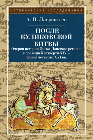 Лаврентьев Олег - После Куликовской битвы. Очерки истории Окско-Донского региона в последней четверти XIV – первой четверти XVI вв.