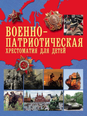 Чарская Лидия, Горький Максим, Жуковский Василий, Пушкин Александр, Гоголь Николай, Толстой Лев, Лермонтов Михаил, Рахманова составитель: А., Станюкович Константин, Крылов Иван, Рылеев Кондратий, Вяземский Петр, Алексеев Сергей Петрович, Державин Гавриил - Военно-патриотическая хрестоматия для детей