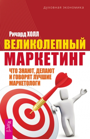 Холл Ричард - Великолепный маркетинг. Что знают, делают и говорят лучшие маркетологи