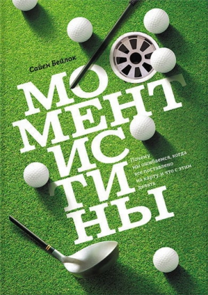 Бейлок Сайен - Момент истины. Почему мы ошибаемся, когда все поставлено на карту, и что с этим делать?