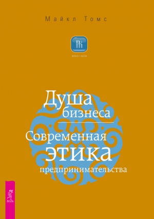 Томс Майкл - Душа бизнеса. Современная этика предпринимательства
