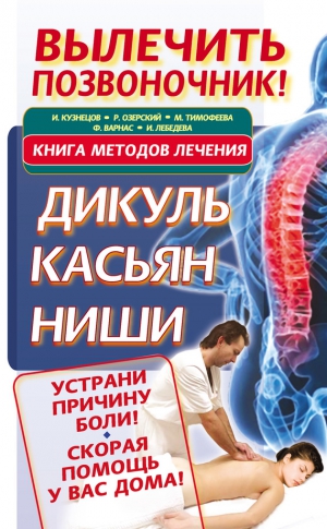 Кузнецов Иван, Лебедева Ирина, Варнас Феликс, Тимофеева Мария, Озерский Роман - Вылечить позвоночник! Книга методов лечения. Дикуль, Касьян, Ниши