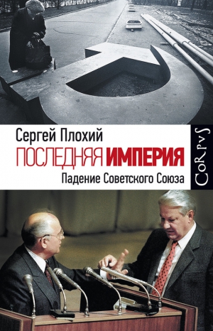 Плохий Сергей - Последняя империя. Падение Советского Союза