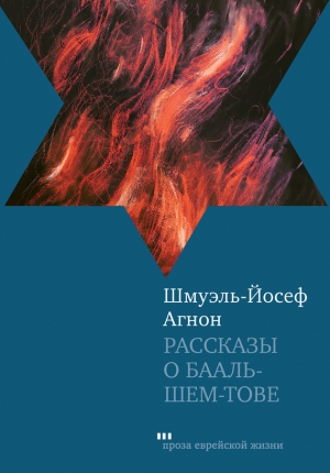 Агнон Шмуэль-Йосеф - Рассказы о Бааль-Шем-Тове