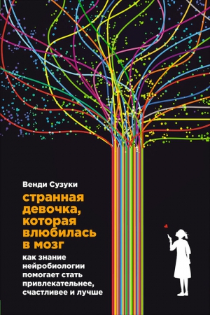 Сузуки Венди, Фицпатрик Билли - Странная девочка, которая влюбилась в мозг. Как знание нейробиологии помогает стать привлекательнее, счастливее и лучше