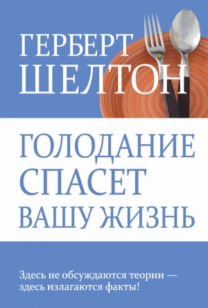 Шелтон Герберт - Голодание спасет вашу жизнь