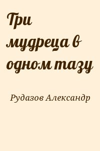 Рудазов Александр - Три мудреца в одном тазу