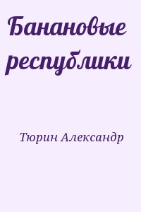 Тюрин Александр - Банановые республики