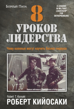 Кийосаки Роберт - 8 уроков лидерства. Чему военные могут научить бизнес-лидеров