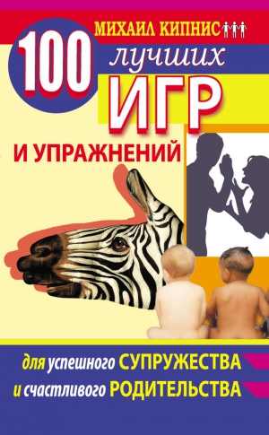Кипнис Михаил - 100 лучших игр и упражнений для успешного супружества и счастливого родительства