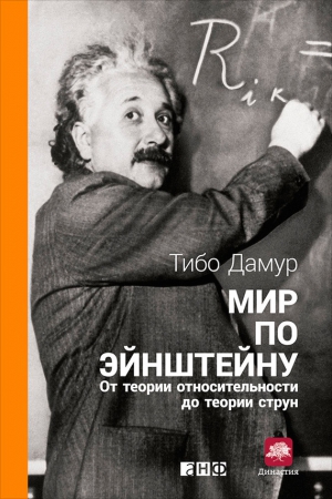 Дамур Тибо - Мир по Эйнштейну. От теории относительности до теории струн