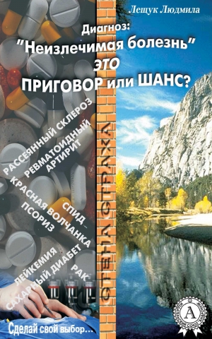 Лещук Людмила - Диагноз: «Неизлечимая болезнь» это приговор или шанс?