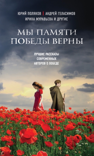 Сенчин Роман, Борисова Ариадна, Муравьева Ирина, Буйда Юрий, Самсонов Сергей, Геласимов Андрей, Поляков Юрий, Левитин Михаил, Панюшкин Валерий - Мы памяти победы верны (сборник)