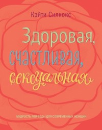 Здоровая, счастливая, сексуальная. Мудрость аюрведы для современных женщин