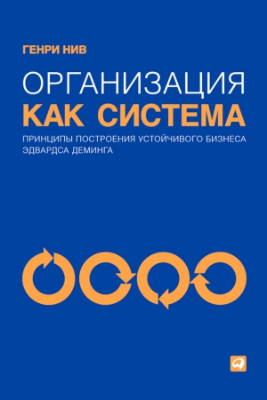 Нив Генри - Организация как система. Принципы построения устойчивого бизнеса Эдвардса Деминга