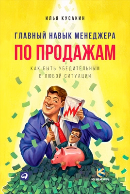 Кусакин Илья - Главный навык менеджера по продажам. Как быть убедительным в любой ситуации