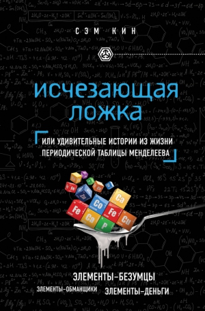 Кин Сэм - Исчезающая ложка, или Удивительные истории из жизни периодической таблицы Менделеева