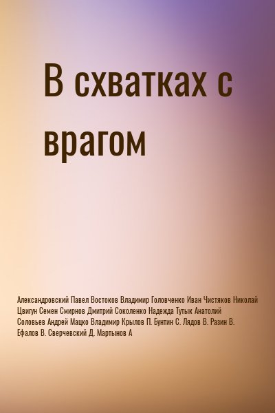 Александровский Павел, Востоков Владимир, Головченко Иван, Чистяков Николай, Цвигун Семен, Смирнов Дмитрий, Соколенко Надежда, Тутык Анатолий, Соловьев Андрей, Мацко Владимир, Крылов П., Бунтин С., Лядов В., Разин В., Ефалов В., Сверчевский Д., Мартынов А - В схватках с врагом