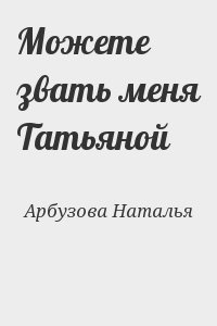 Арбузова Наталья - Можете звать меня Татьяной