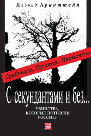 Аринштейн Леонид - С секундантами и без… Убийства, которые потрясли Россию. Грибоедов, Пушкин, Лермонтов