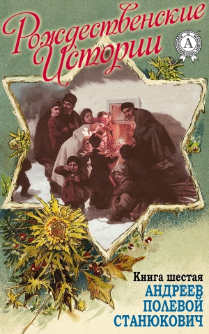 Андреев Леонид, Станюкович Константин, Полевой Николай, Уварова Н. И. - «Рождественские истории». Книга шестая. Андреев Л.; Полевой Н.; Станюкович К.