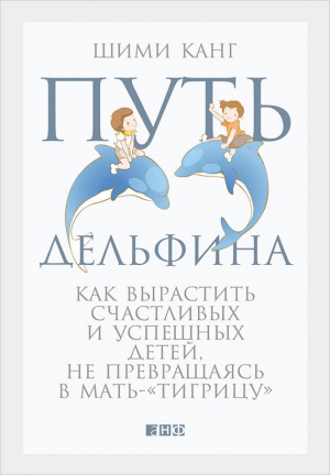 Канг Шими - Путь дельфина. Как вырастить счастливых и успешных детей, не превращаясь в мать-«тигрицу»