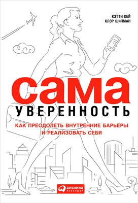 Кей Кэтти, Шипман Клэр - Сама уверенность. Как преодолеть внутренние барьеры и реализовать себя