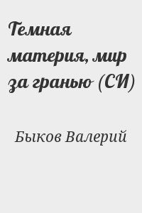 Быков Валерий - Темная материя, мир за гранью (СИ)