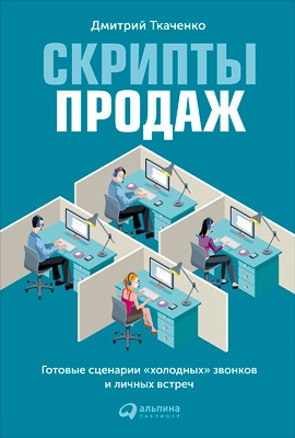 Ткаченко Дмитрий - Скрипты продаж. Готовые сценарии «холодных» звонков и личных встреч