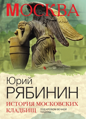 Рябинин Юрий - История московских кладбищ. Под кровом вечной тишины