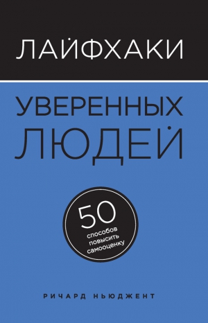 Ньюджент Ричард - Лайфхаки уверенных людей. 50 способов повысить самооценку