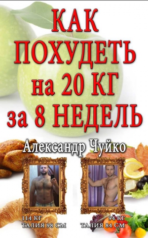 Чуйко Алксандр - Как похудеть на 20 килограмм за 8 недель