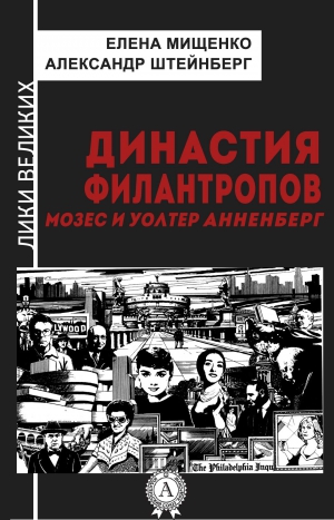 Штейнберг Александр, Мищенко Елена - Династия филантропов. Мозес и Уолтер Анненберг