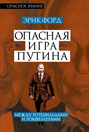 Форд Эрик - Опасная игра Путина. Между Ротшильдами и Рокфеллерами