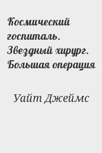 Уайт Джеймс - Космический госпиталь. Звездный хирург. Большая операция