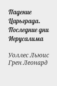 Уоллес Льюис, Грен Леонард - Падение Царьграда. Последние дни Иерусалима