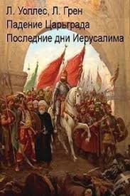 Уоллес Льюис, Грен Леонард - Падение Царьграда. Последние дни Иерусалима