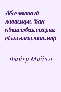 Файер Майкл - Абсолютный минимум. Как квантовая теория объясняет наш мир