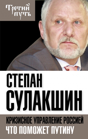 Сулакшин Степан - Кризисное управление Россией. Что поможет Путину