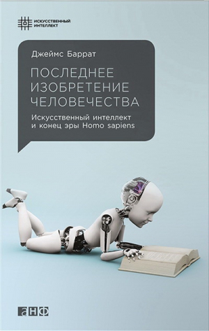 Баррат Джеймс - Последнее изобретение человечества: Искусственный интеллект и конец эры Homo sapiens