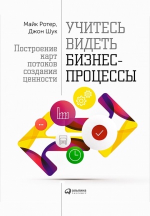 Ротер Майк, Шук Джон - Учитесь видеть бизнес-процессы. Построение карт потоков создания ценности