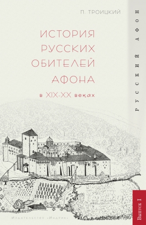 Троицкий Павел - История русских обителей Афона в XIX–XX веках